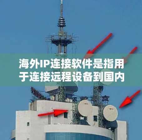 海外IP连接软件是指用于连接远程设备到国内IP地址的工具。以下是一些常见的海外IP连接软件及其特点