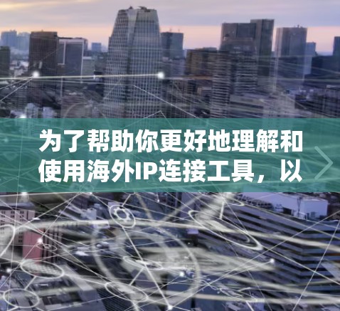 为了帮助你更好地理解和使用海外IP连接工具，以下是一个结构化的指南，涵盖了基本的使用步骤、限制、验证方法以及处理问题的建议