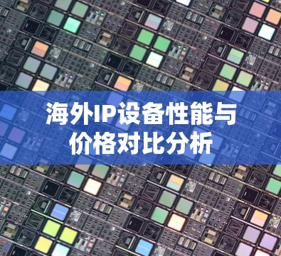 海外IP设备性能与价格对比分析