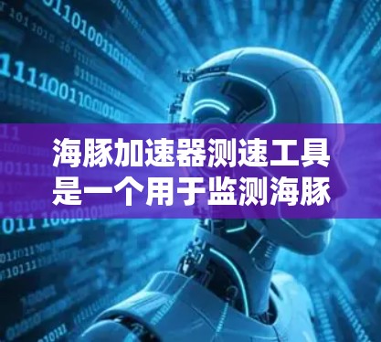 海豚加速器测速工具是一个用于监测海豚移动速度的特殊装置，主要用于研究海豚的活动规律。以下是详细的使用指南