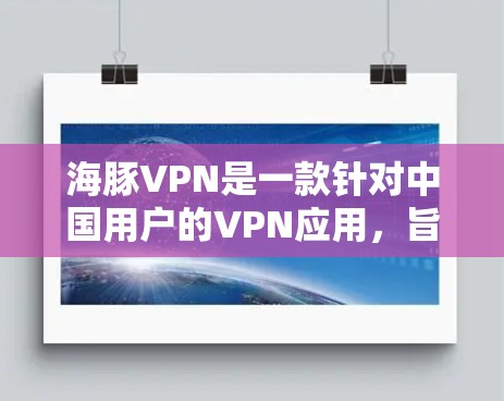 海豚VPN是一款针对中国用户的VPN应用，旨在为用户提供VPN服务，包括数据加密、流量控制、安全设置等。如果你正在寻找最新版本的VPN应用，以下是一个简要的介绍和使用指南