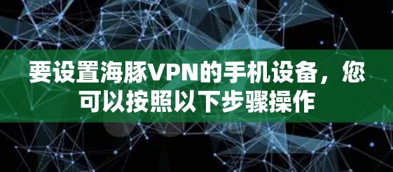 要设置海豚VPN的手机设备，您可以按照以下步骤操作