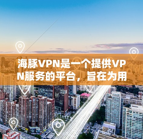 海豚VPN是一个提供VPN服务的平台，旨在为用户提供安全、可靠的网络连接。以下是其使用体验的详细分析