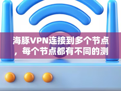 海豚VPN连接到多个节点，每个节点都有不同的测试结果和连接方式。以下是常见的节点列表以及测试结果