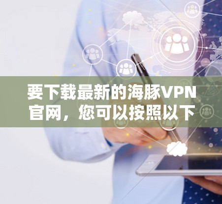 要下载最新的海豚VPN官网，您可以按照以下步骤操作