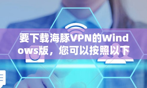 要下载海豚VPN的Windows版，您可以按照以下步骤操作