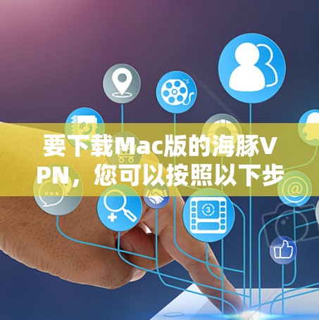 要下载Mac版的海豚VPN，您可以按照以下步骤操作