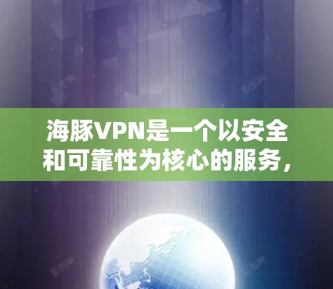 海豚VPN是一个以安全和可靠性为核心的服务，专注于提供高质量的VPN体验。关于海豚VPN的版本更新，通常包括以下几个方面