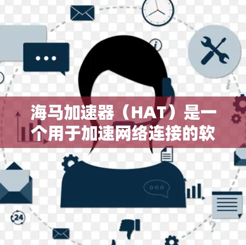 海马加速器（HAT）是一个用于加速网络连接的软件工具，通常用于提升网络性能。如果你对海马加速器的网络连接速度不满意，可能需要对网络环境进行优化。以下是一些可能的网络优化建议