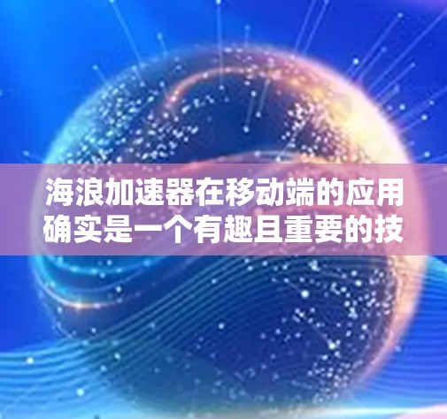 海浪加速器在移动端的应用确实是一个有趣且重要的技术领域，尽管目前尚未广泛普及，但以下是一些可能的思路和分析