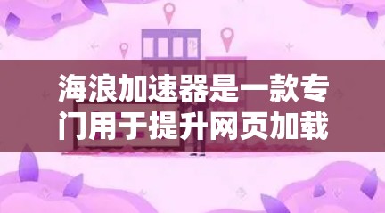 海浪加速器是一款专门用于提升网页加载速度的工具。以下是对这款海浪加速器的评测