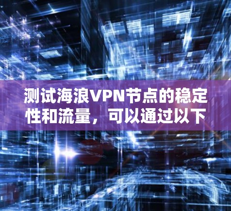 测试海浪VPN节点的稳定性和流量，可以通过以下步骤进行