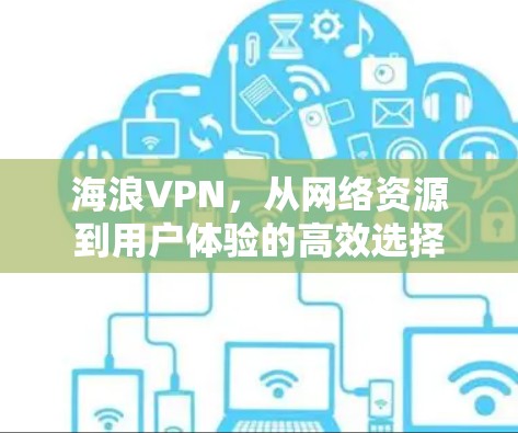 海浪VPN，从网络资源到用户体验的高效选择