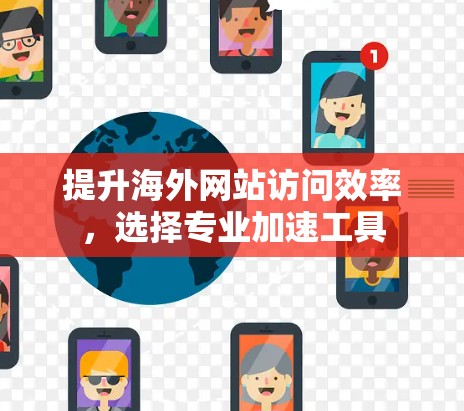 提升海外网站访问效率，选择专业加速工具