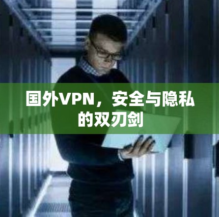 国外VPN，安全与隐私的双刃剑