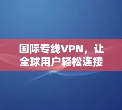 国际专线VPN，让全球用户轻松连接