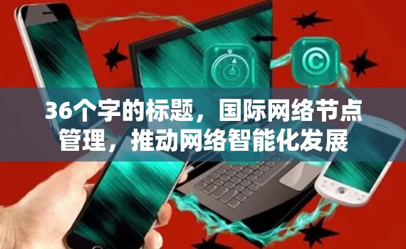 36个字的标题，国际网络节点管理，推动网络智能化发展