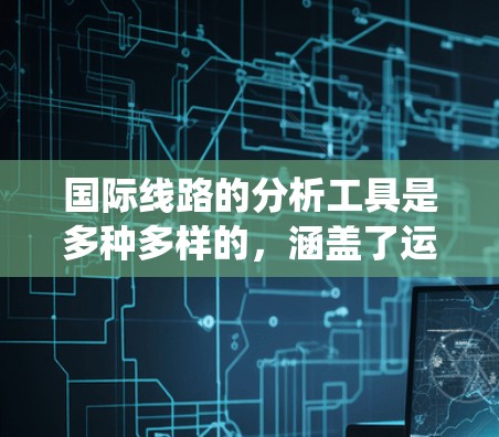 国际线路的分析工具是多种多样的，涵盖了运筹学、图论、网络流、软件工具以及多目标优化等多个领域。以下是对这些工具的系统总结