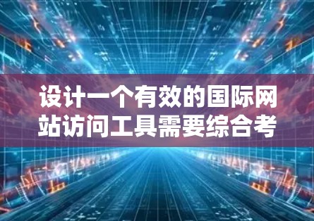 设计一个有效的国际网站访问工具需要综合考虑多个方面，以确保用户能够高效地完成访问操作。以下是一个详细的步骤说明，帮助您设计一个高效的国际网站访问工具
