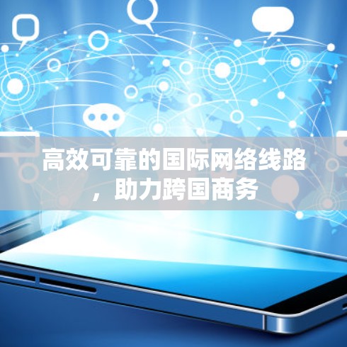 高效可靠的国际网络线路，助力跨国商务