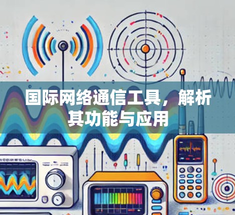 国际网络通信工具，解析其功能与应用