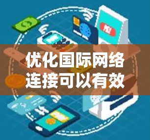 优化国际网络连接可以有效提升网络性能、降低成本并增强可靠性。以下是一个详细的优化方案，涵盖各个关键环节