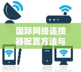 国际网络连接器配置方法与技巧
