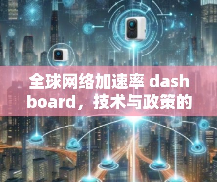 全球网络加速率 dashboard，技术与政策的双刃剑
