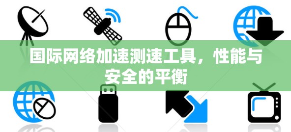 国际网络加速测速工具，性能与安全的平衡