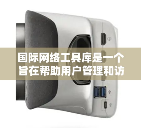 国际网络工具库是一个旨在帮助用户管理和访问国际网络资源的工具库。以下是一些可能的国际网络工具库的功能和用途