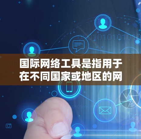 国际网络工具是指用于在不同国家或地区的网络设备之间进行通信和数据共享的工具。这些工具包括了多种网络协议、软件和硬件设备。以下是一些常见的国际网络工具及其作用
