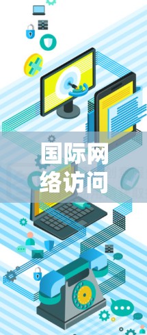 国际网络访问平台，连接未来