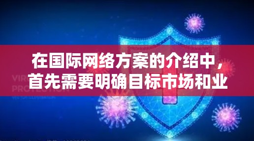 在国际网络方案的介绍中，首先需要明确目标市场和业务需求。国际市场的竞争激烈，因此选择合适的网络平台和架构至关重要。以下是一个结构化的介绍，帮助您全面了解如何选择和设计适合国际市场的网络方案