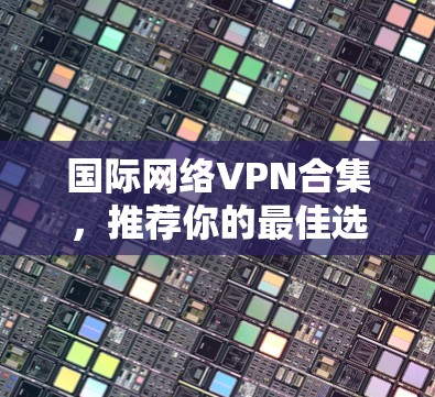 国际网络VPN合集，推荐你的最佳选择