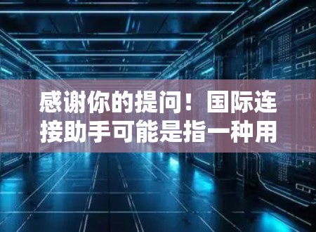 感谢你的提问！国际连接助手可能是指一种用于国际连接的工具或服务，例如