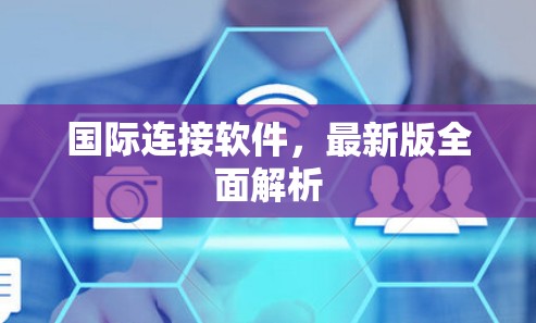 国际连接软件，最新版全面解析