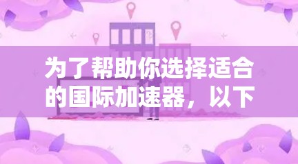 为了帮助你选择适合的国际加速器，以下是详细的分析和推荐