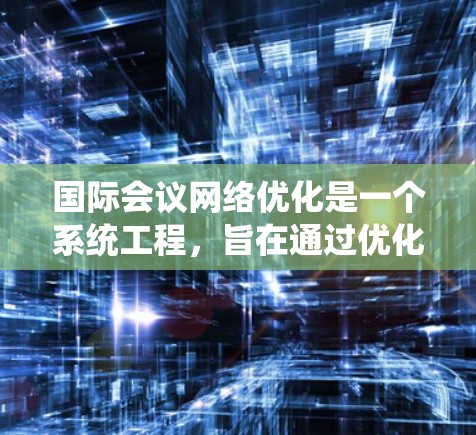 国际会议网络优化是一个系统工程，旨在通过优化会议中心、会议室、演讲台等设施，确保会议高效、顺利进行。以下是详细的优化步骤和关键点