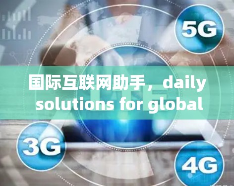 国际互联网助手，daily solutions for global connectivity