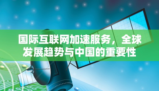 国际互联网加速服务，全球发展趋势与中国的重要性