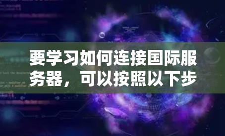 要学习如何连接国际服务器，可以按照以下步骤进行