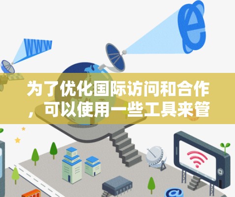 为了优化国际访问和合作，可以使用一些工具来管理会议、活动、合作、文件追踪、文档协作、文档发布、文档共享和文档管理等。以下是一些常用的国际访问优化软件推荐