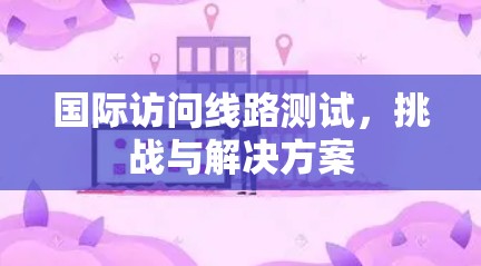 国际访问线路测试，挑战与解决方案