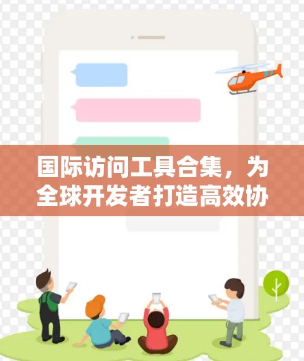 国际访问工具合集，为全球开发者打造高效协作的解决方案