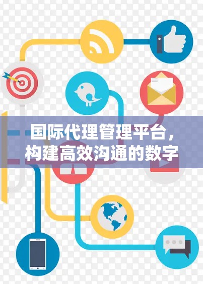 国际代理管理平台，构建高效沟通的数字化桥梁