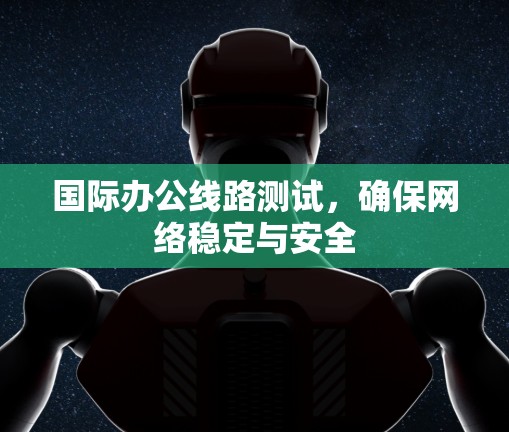 国际办公线路测试，确保网络稳定与安全