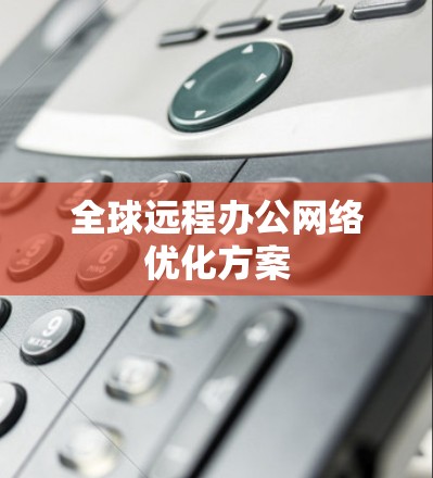 全球远程办公网络优化方案