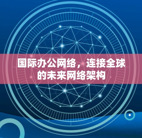 国际办公网络，连接全球的未来网络架构