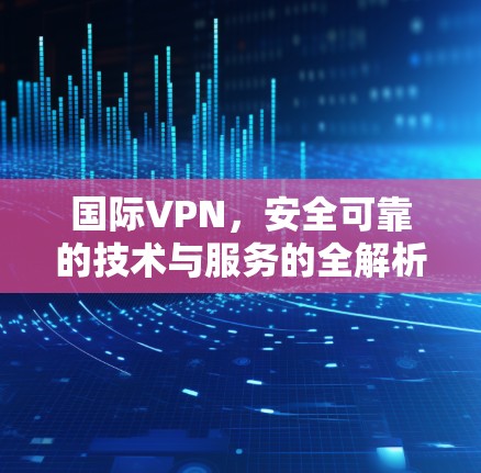 国际VPN，安全可靠的技术与服务的全解析