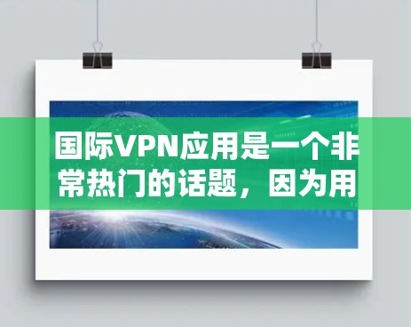 国际VPN应用是一个非常热门的话题，因为用户希望可以在国外轻松访问国内的网络服务。以下是一些国际VPN应用的推荐，涵盖了不同的特点和功能